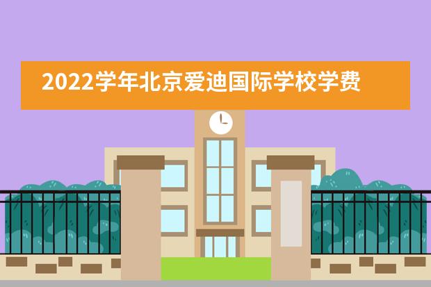 2022学年北京爱迪国际学校学费标准
