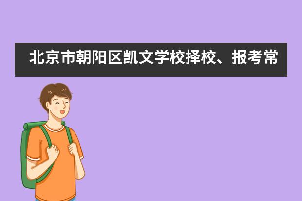 北京市朝阳区凯文学校择校、报考常识汇总