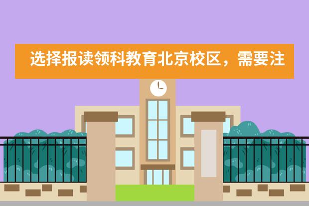 选择报读领科教育北京校区，需要注意这几件事情！