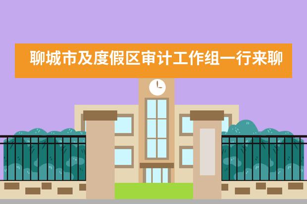 聊城市及度假区审计工作组一行来聊城北大培文学校检查指导办学工作