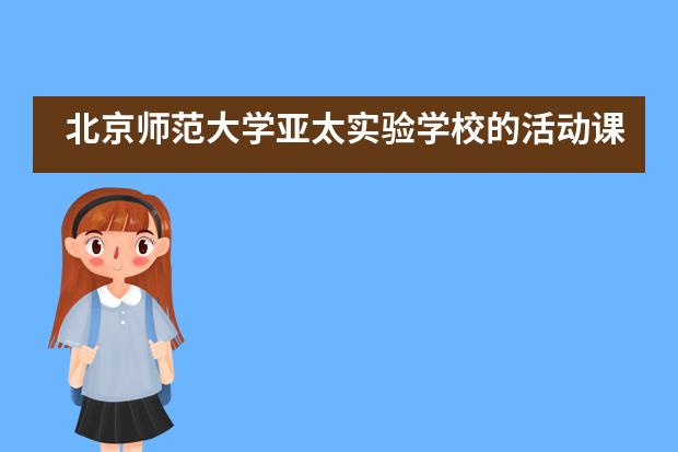 北京师范大学亚太实验学校的活动课程对学生有何意义？