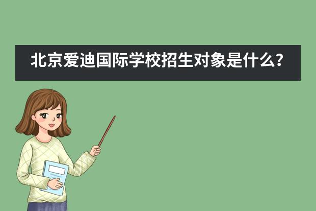 北京爱迪国际学校招生对象是什么？