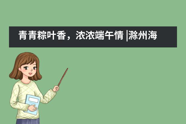 青青粽叶香，浓浓端午情 |滁州海亮学校融合部学子喜迎端午包粽子