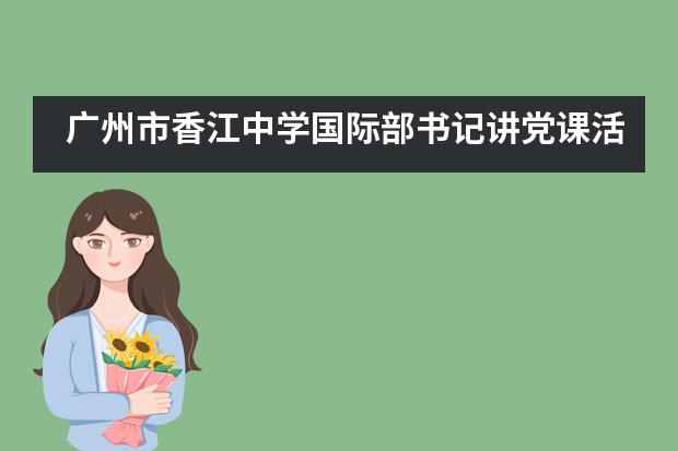 广州市香江中学国际部书记讲党课活动！