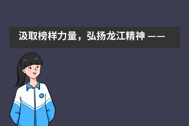 汲取榜样力量，弘扬龙江精神 ——漳州立人斯特合作学校党员主题活动