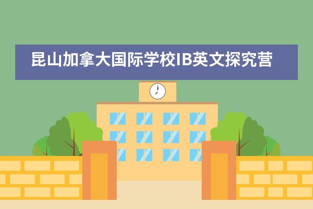 昆山加拿大国际学校IB英文探究营：用英语，趣交流