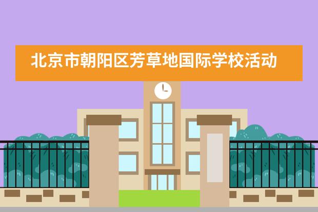 北京市朝阳区芳草地国际学校活动 | 世界同期盼 我们北京见