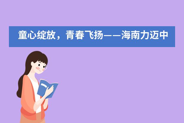 童心绽放，青春飞扬——海南力迈中美国际学校六一歌咏比赛暨国际课程和个性化课程展示活动___1