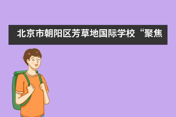 北京市朝阳区芳草地国际学校“聚焦课堂课业，让双减落地”教学研讨活动