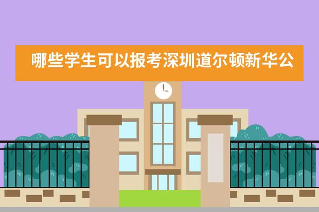 哪些学生可以报考深圳道尔顿新华公学？
