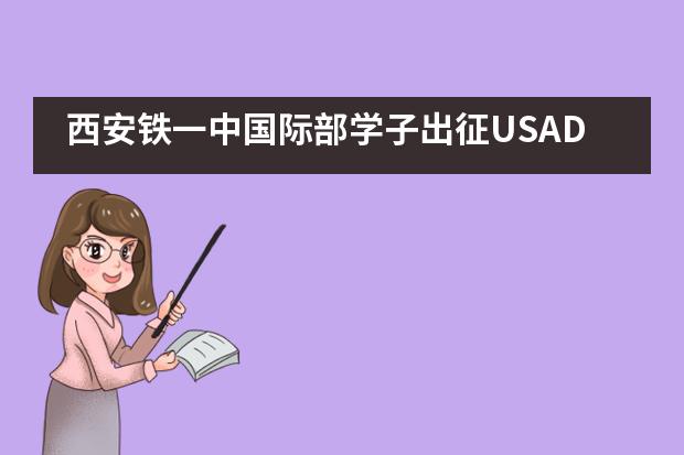 西安铁一中国际部学子出征USAD CHINA 2019，载誉而归！