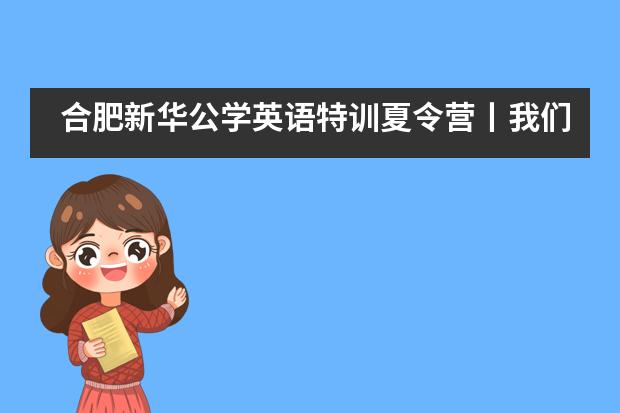 合肥新华公学英语特训夏令营丨我们乘风破浪而来，满载而归