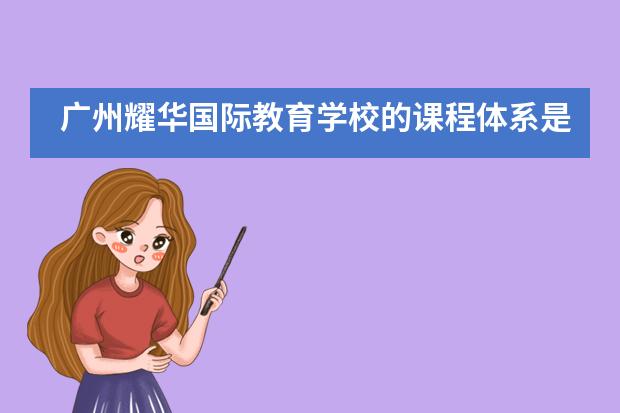 广州耀华国际教育学校的课程体系是什么？