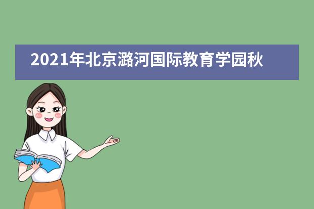 2021年北京潞河国际教育学园秋季招生信息