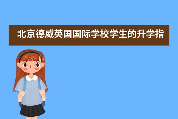 北京德威英国国际学校学生的升学指导怎么样？