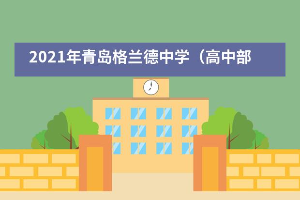 2021年青岛格兰德中学（高中部）招生信息