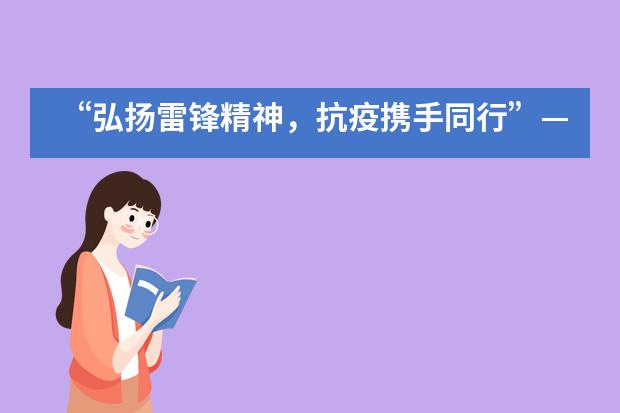 “弘扬雷锋精神，抗疫携手同行”——河北联邦国际学校国际部积极开展学历雷锋主题活动