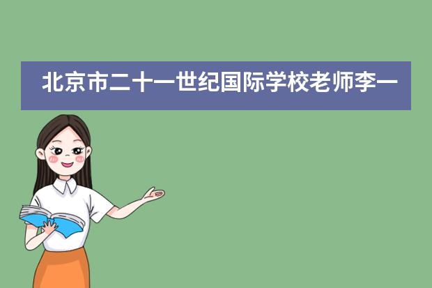 北京市二十一世纪国际学校老师李一丁：被称为“姐姐”的留学生涯规划师！