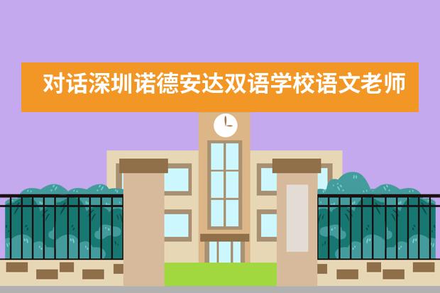 对话深圳诺德安达双语学校语文老师-探索双语教育魅力在哪里___1
