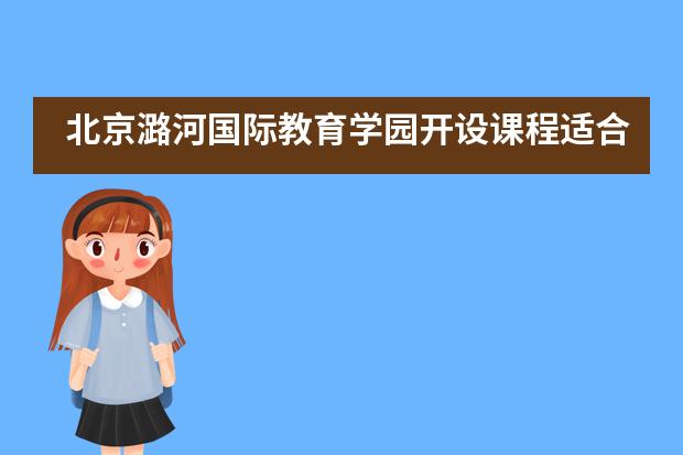 北京潞河国际教育学园开设课程适合你吗？