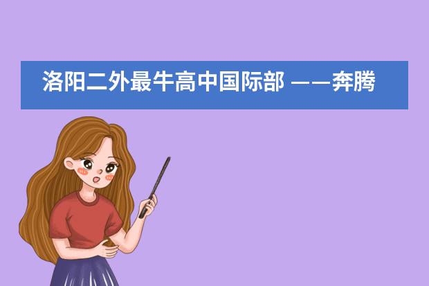 洛阳二外最牛高中国际部 ——奔腾的“后浪”袭来！___1