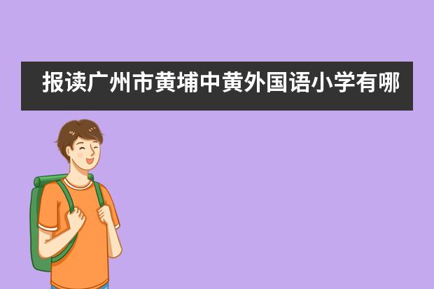 报读广州市黄埔中黄外国语小学有哪些需要学生提前了解的事项呢？