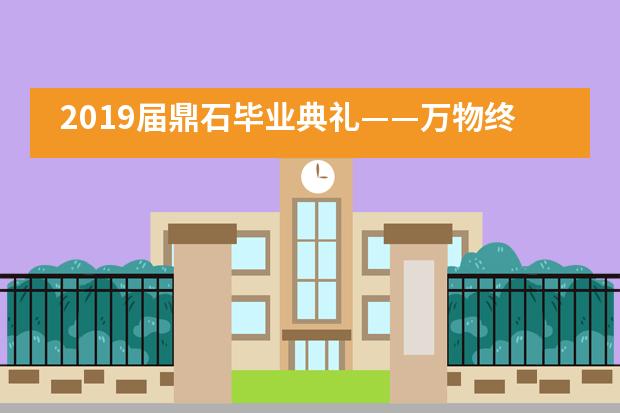 2019届鼎石毕业典礼——万物终将不复存，唯愿吾行执明灯