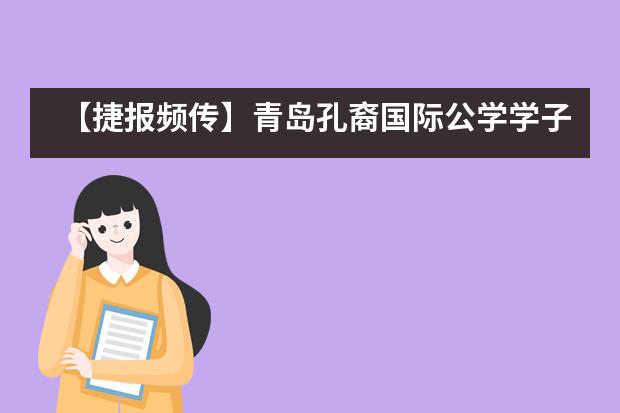 【捷报频传】青岛孔裔国际公学学子再创84%高获奖率！