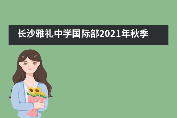 长沙雅礼中学国际部2021年秋季招生正式开启！