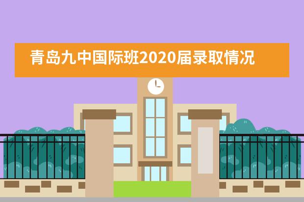 青岛九中国际班2020届录取情况以及报考常见问题解答