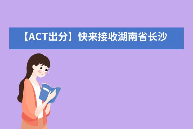 【ACT出分】快来接收湖南省长沙市第一中学国际部秋天的第一份喜报！