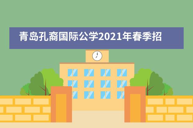 青岛孔裔国际公学2021年春季招生现已开启！