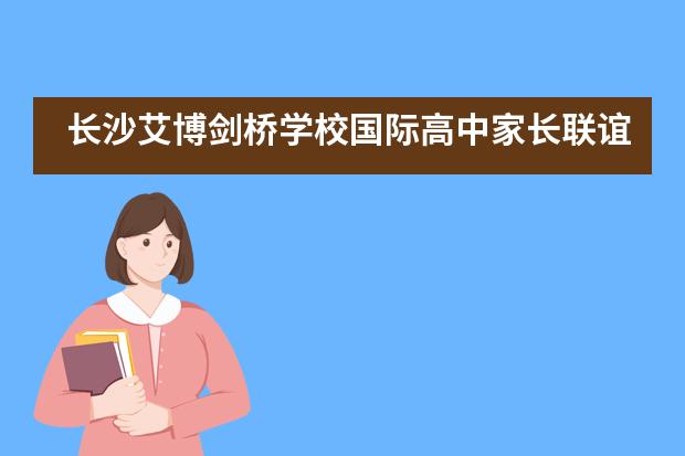 长沙艾博剑桥学校国际高中家长联谊会完美闭幕___1