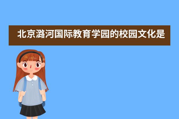 北京潞河国际教育学园的校园文化是怎样的？
