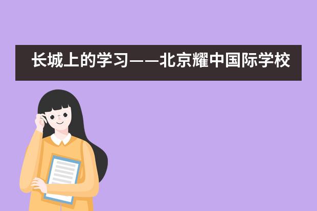 长城上的学习——北京耀中国际学校___1