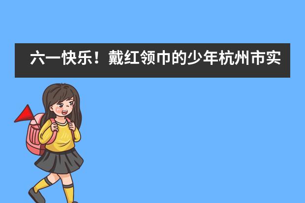 六一快乐！戴红领巾的少年杭州市实验外国语学校小学部