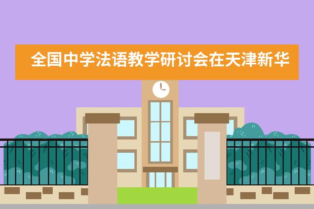 全国中学法语教学研讨会在天津新华中学举行___1