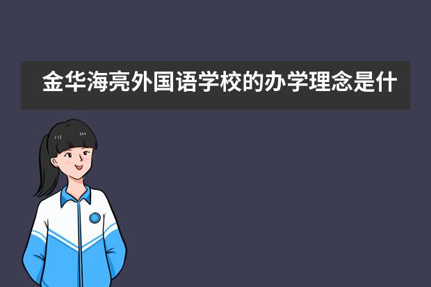 金华海亮外国语学校的办学理念是什么？