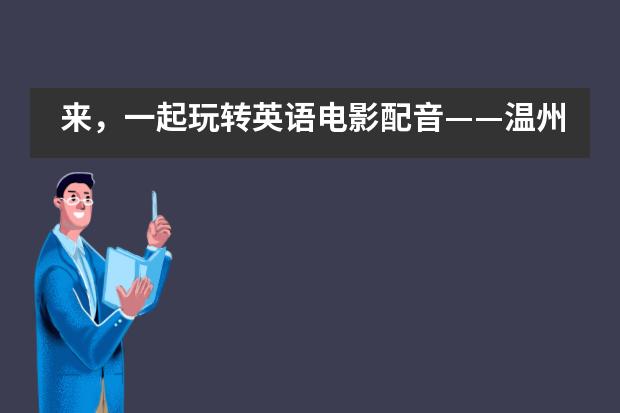 来，一起玩转英语电影配音——温州二十一中国际部英语能力提升系列活动___1