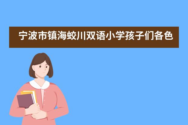 宁波市镇海蛟川双语小学孩子们各色各样的“大作”要你“好看”！