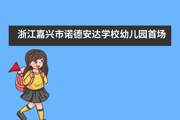 浙江嘉兴市诺德安达学校幼儿园首场体验日诠释何为情景式学习