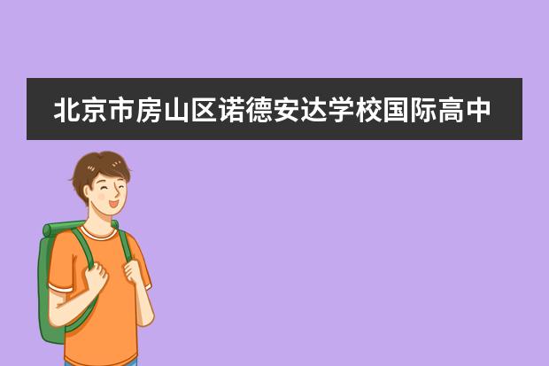 北京市房山区诺德安达学校国际高中部招生简章
