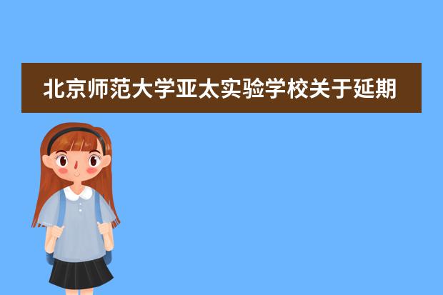 北京师范大学亚太实验学校关于延期开学，致家长及学生的一封信
