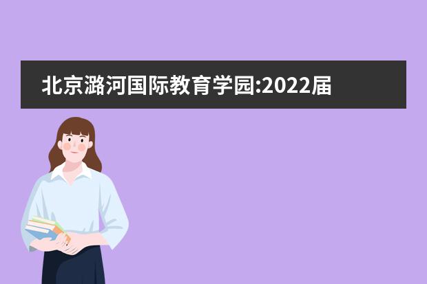 北京潞河国际教育学园:2022届毕业生录取结果公布！