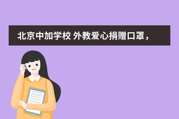 北京中加学校 外教爱心捐赠口罩，齐心协力助抗“疫