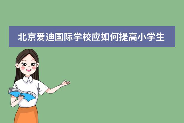 北京爱迪国际学校应如何提高小学生口语交际能力