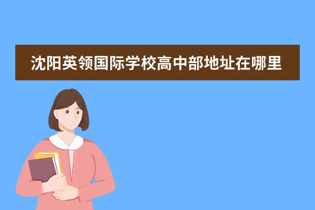 沈阳英领国际学校高中部地址在哪里