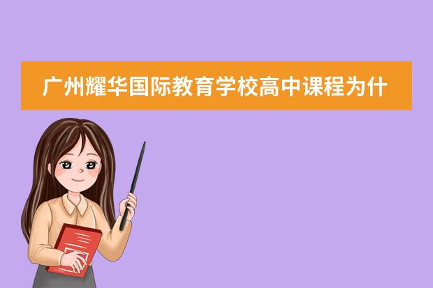 广州耀华国际教育学校高中课程为什么如此受欢迎？