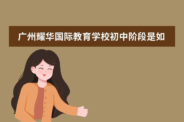 广州耀华国际教育学校初中阶段是如何培养学生的？
