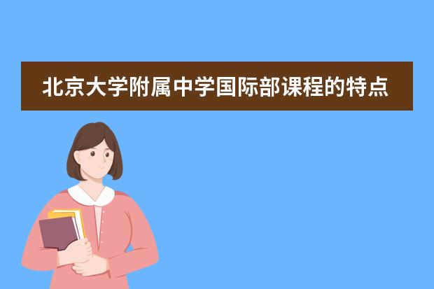 北京大学附属中学国际部课程的特点和优势都是什么？